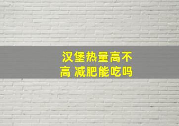 汉堡热量高不高 减肥能吃吗